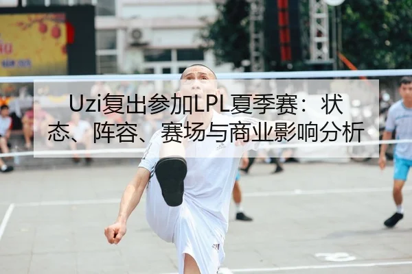Uzi复出参加LPL夏季赛：状态、阵容、赛场与商业影响分析